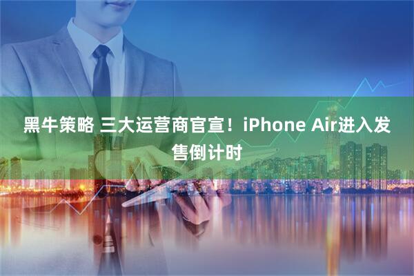 黑牛策略 三大运营商官宣！iPhone Air进入发售倒计时