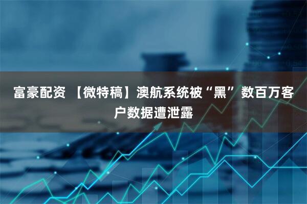 富豪配资 【微特稿】澳航系统被“黑” 数百万客户数据遭泄露
