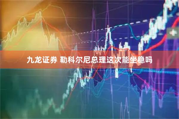 九龙证券 勒科尔尼总理这次能坐稳吗