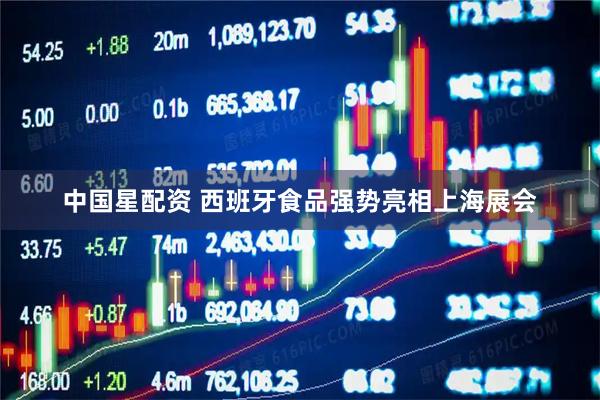 中国星配资 西班牙食品强势亮相上海展会