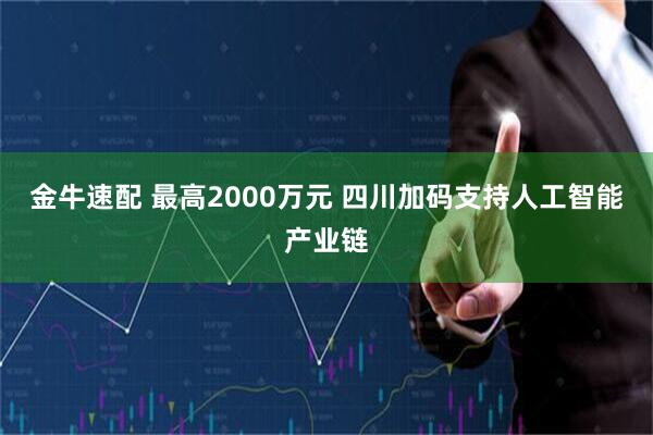 金牛速配 最高2000万元 四川加码支持人工智能产业链